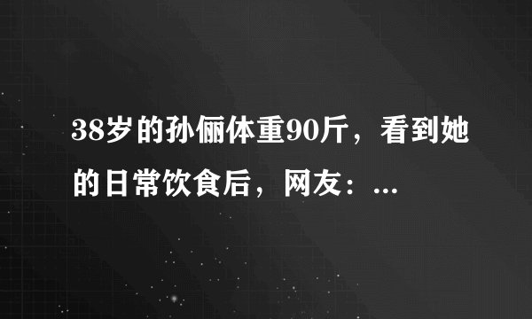 38岁的孙俪体重90斤，看到她的日常饮食后，网友：臣妾做不到啊