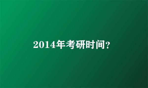 2014年考研时间？