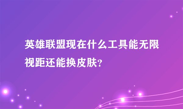 英雄联盟现在什么工具能无限视距还能换皮肤？