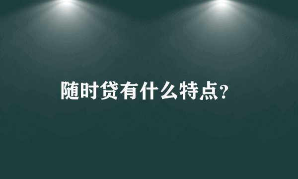 随时贷有什么特点？