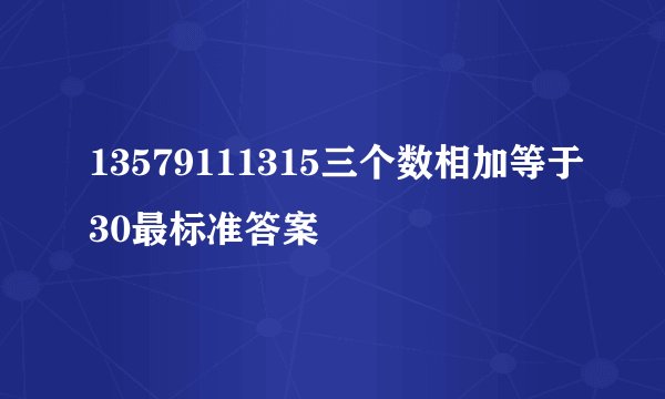 13579111315三个数相加等于30最标准答案