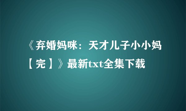 《弃婚妈咪：天才儿子小小妈【完】》最新txt全集下载