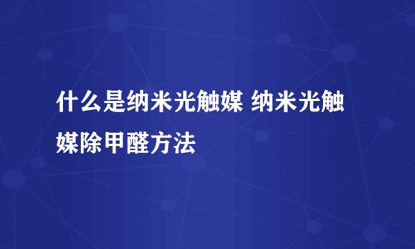 什么是纳米光触媒 纳米光触媒除甲醛方法