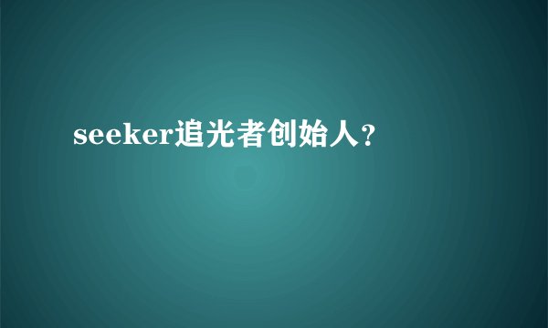 seeker追光者创始人？