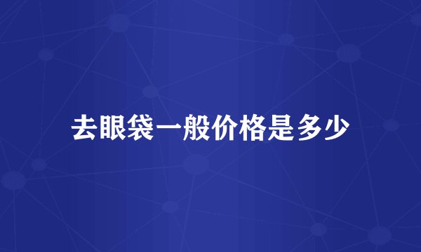 去眼袋一般价格是多少