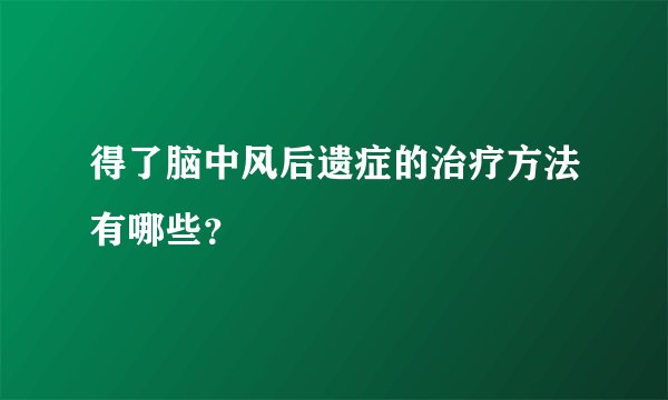 得了脑中风后遗症的治疗方法有哪些？