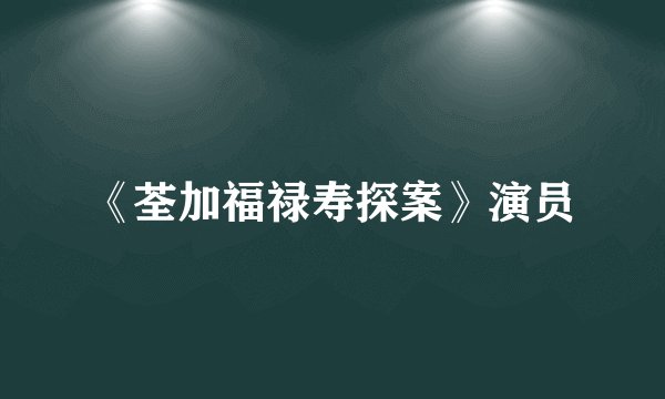 《荃加福禄寿探案》演员