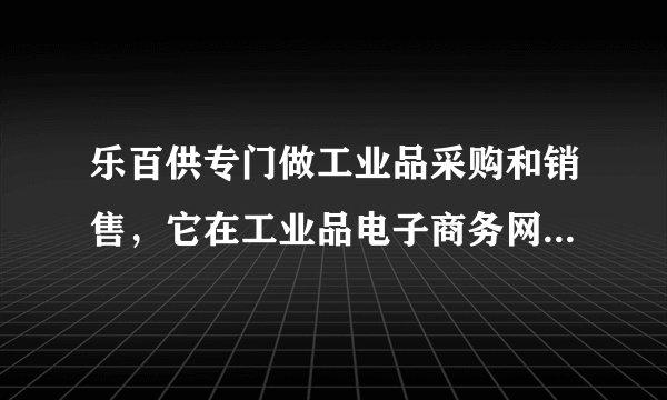 乐百供专门做工业品采购和销售，它在工业品电子商务网站上有什么优势？