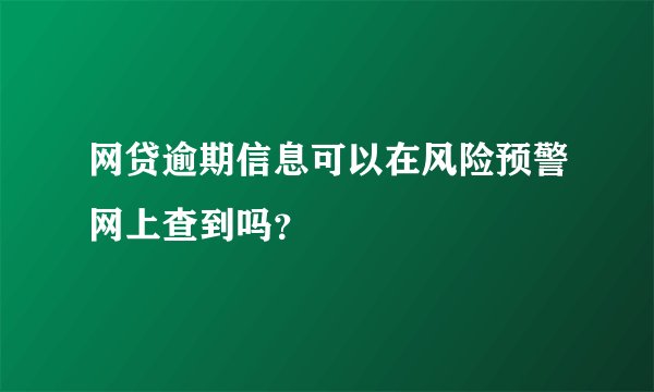 网贷逾期信息可以在风险预警网上查到吗？
