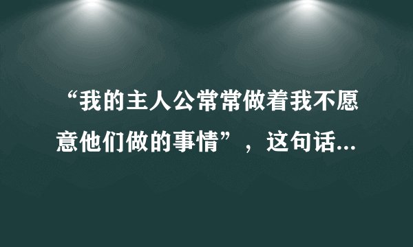“我的主人公常常做着我不愿意他们做的事情”，这句话出自（）。