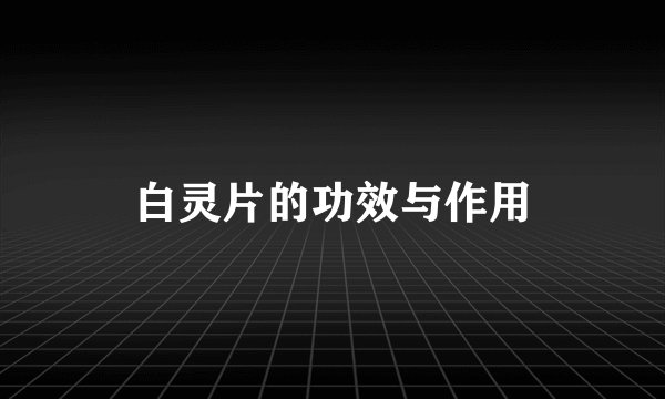 白灵片的功效与作用