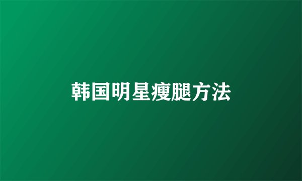 韩国明星瘦腿方法
