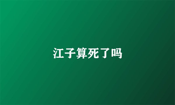 江子算死了吗