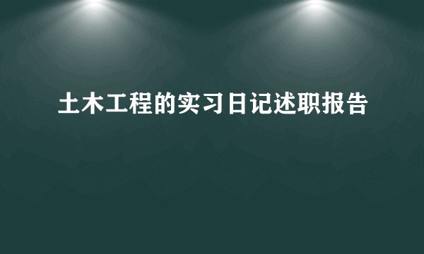 土木工程的实习日记述职报告