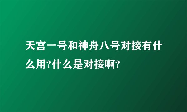 天宫一号和神舟八号对接有什么用?什么是对接啊?