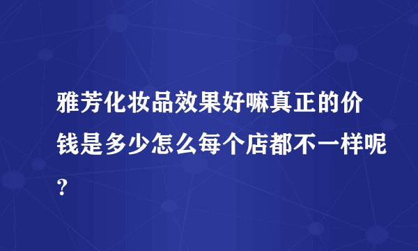 雅芳化妆品效果好嘛真正的价钱是多少怎么每个店都不一样呢？