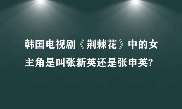 韩国电视剧《荆棘花》中的女主角是叫张新英还是张申英?