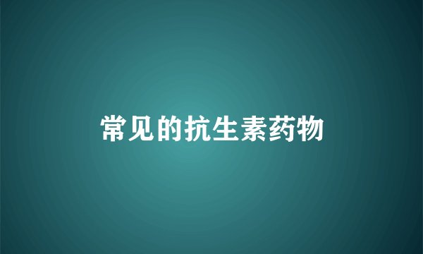 常见的抗生素药物