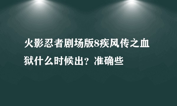 火影忍者剧场版8疾风传之血狱什么时候出？准确些