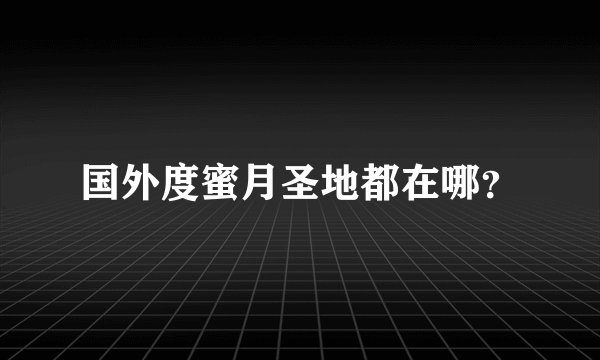 国外度蜜月圣地都在哪？