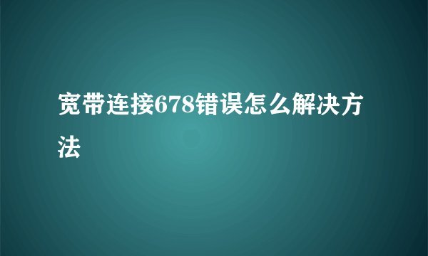 宽带连接678错误怎么解决方法