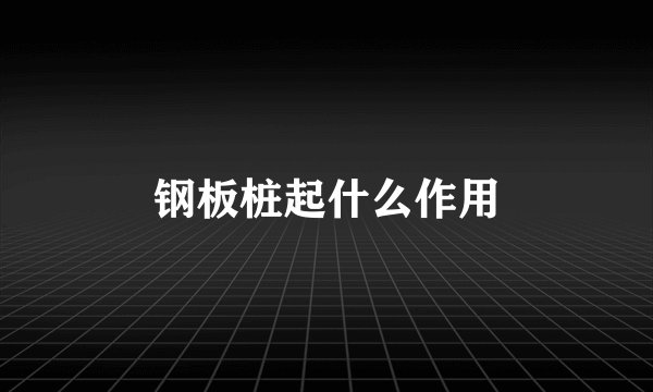 钢板桩起什么作用