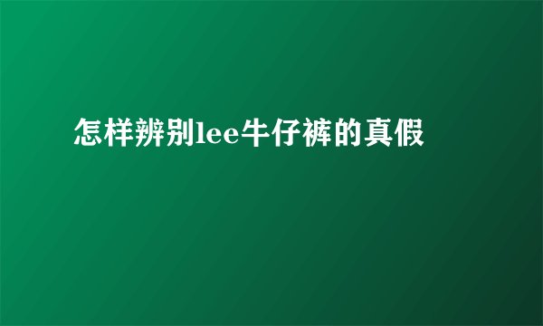 怎样辨别lee牛仔裤的真假