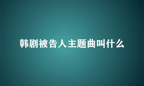 韩剧被告人主题曲叫什么