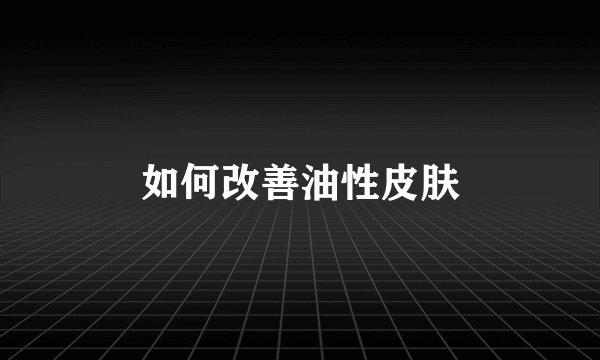 如何改善油性皮肤