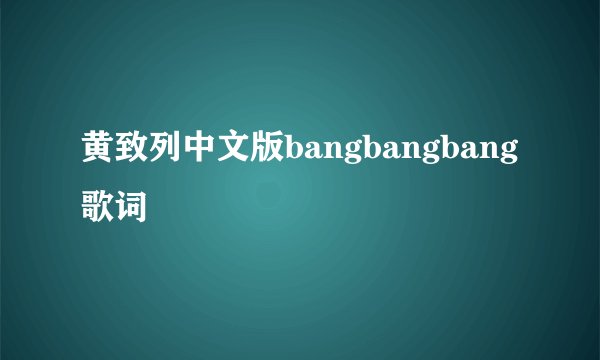 黄致列中文版bangbangbang歌词