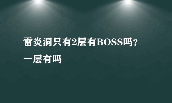 雷炎洞只有2层有BOSS吗？一层有吗