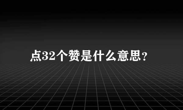 点32个赞是什么意思？