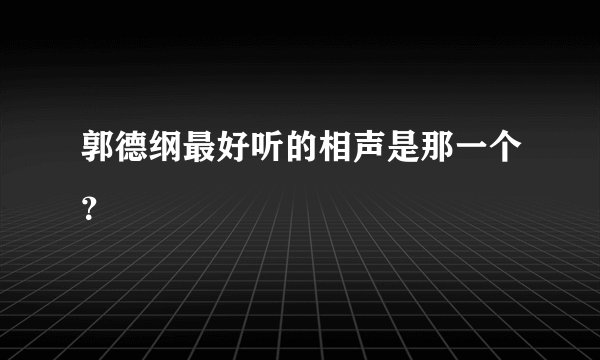 郭德纲最好听的相声是那一个？