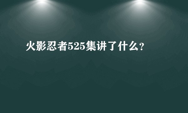 火影忍者525集讲了什么？
