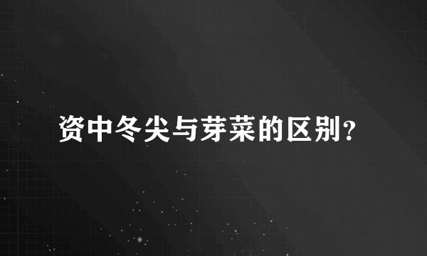资中冬尖与芽菜的区别？