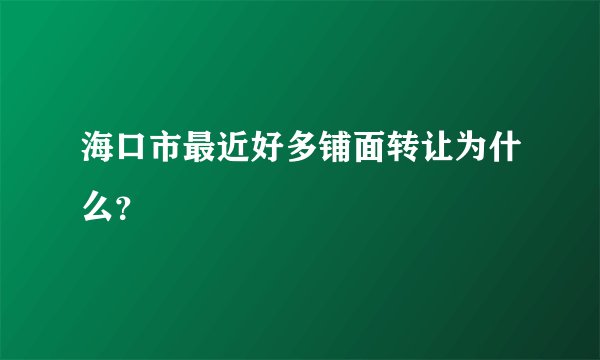 海口市最近好多铺面转让为什么？