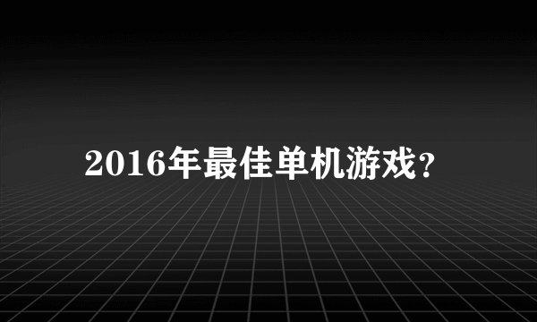2016年最佳单机游戏？