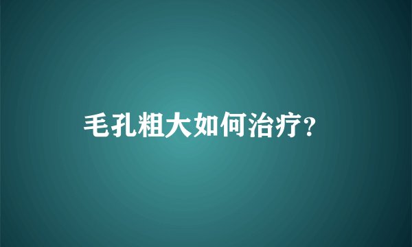毛孔粗大如何治疗？