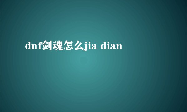 dnf剑魂怎么jia dian