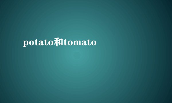 potato和tomato