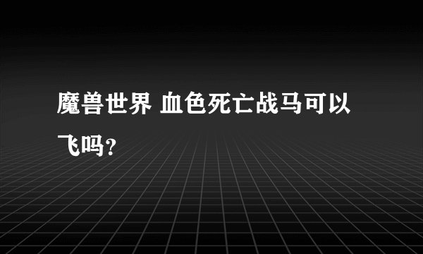 魔兽世界 血色死亡战马可以飞吗？