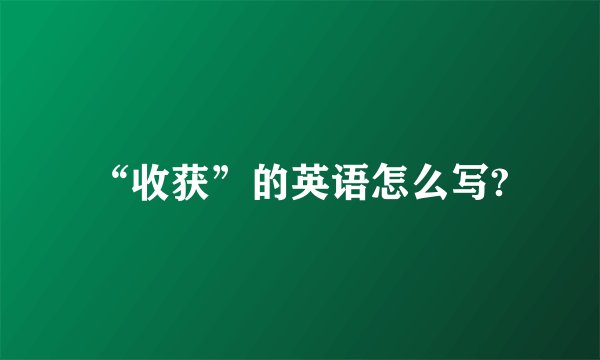 “收获”的英语怎么写?