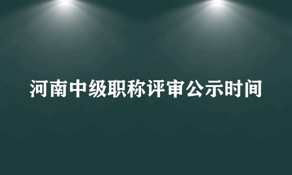 河南中级职称评审公示时间