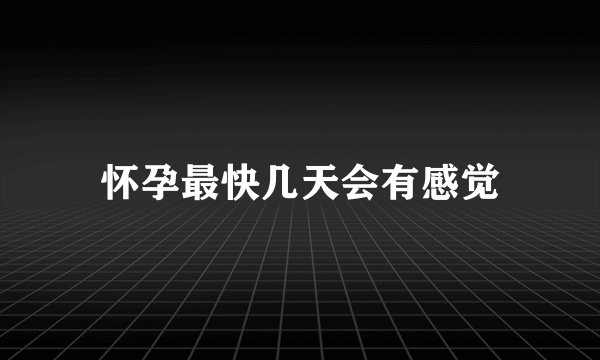怀孕最快几天会有感觉