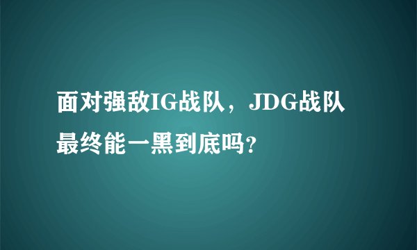 面对强敌IG战队,JDG战队最终能一黑到底吗?