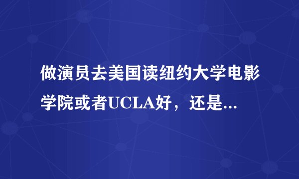 做演员去美国读纽约大学电影学院或者UCLA好，还是艺考在中戏，北影发展更好?