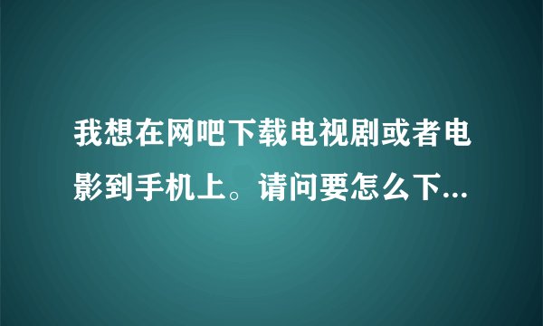 我想在网吧下载电视剧或者电影到手机上。请问要怎么下载?最好能快速下载的。方便使用才给好评