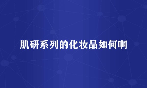 肌研系列的化妆品如何啊