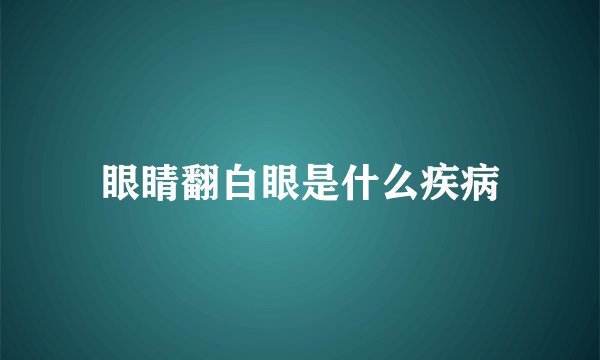 眼睛翻白眼是什么疾病
