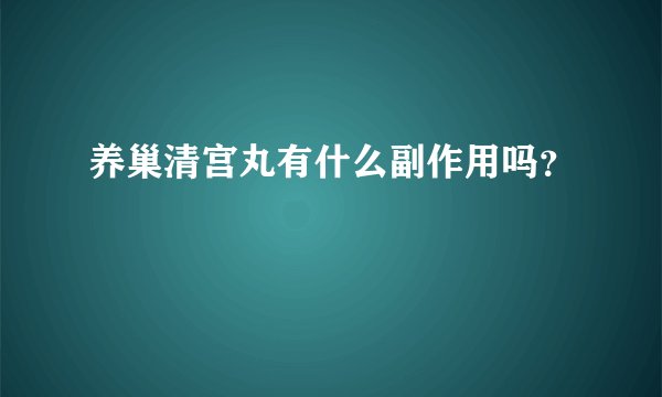 养巢清宫丸有什么副作用吗？